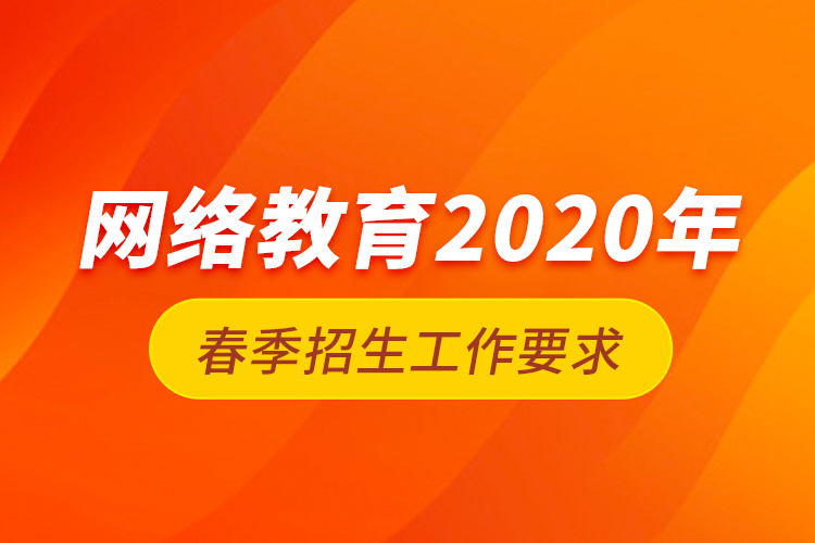 網(wǎng)絡教育2020年春季招生工作要求