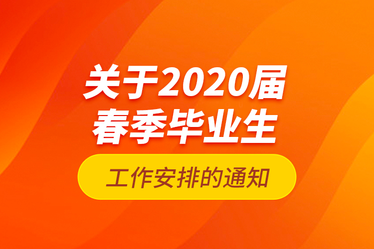 關(guān)于2020屆春季畢業(yè)生工作安排的通知