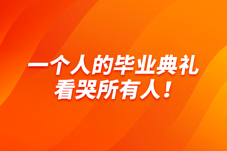 一個人的畢業(yè)典禮，看哭所有人！