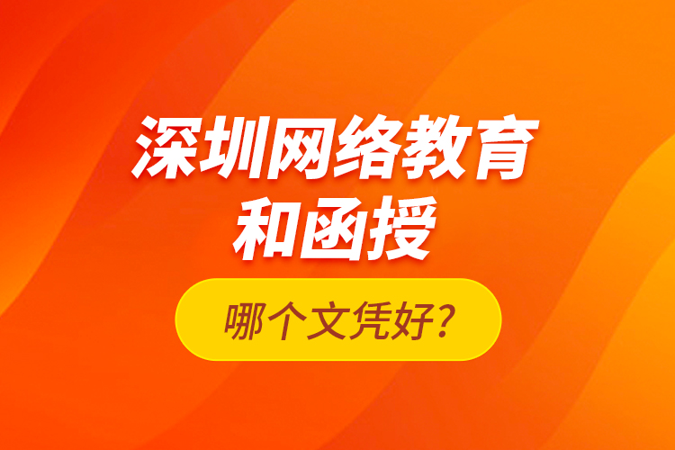 深圳網(wǎng)絡教育和函授哪個文憑好?