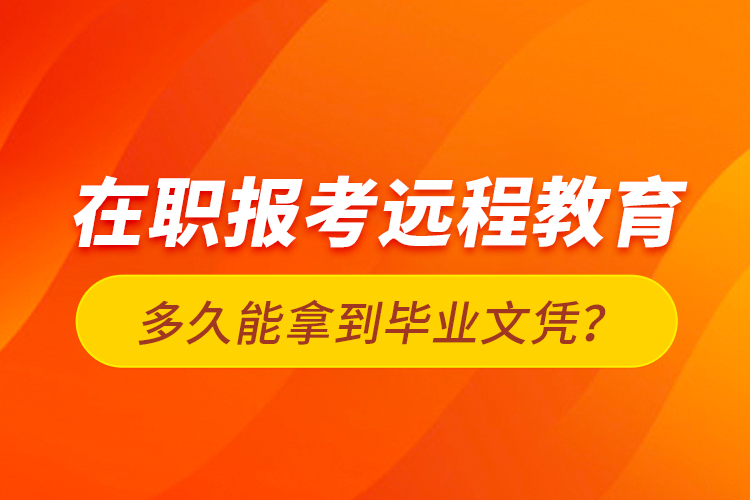 在職報(bào)考遠(yuǎn)程教育多久能拿到畢業(yè)文憑？