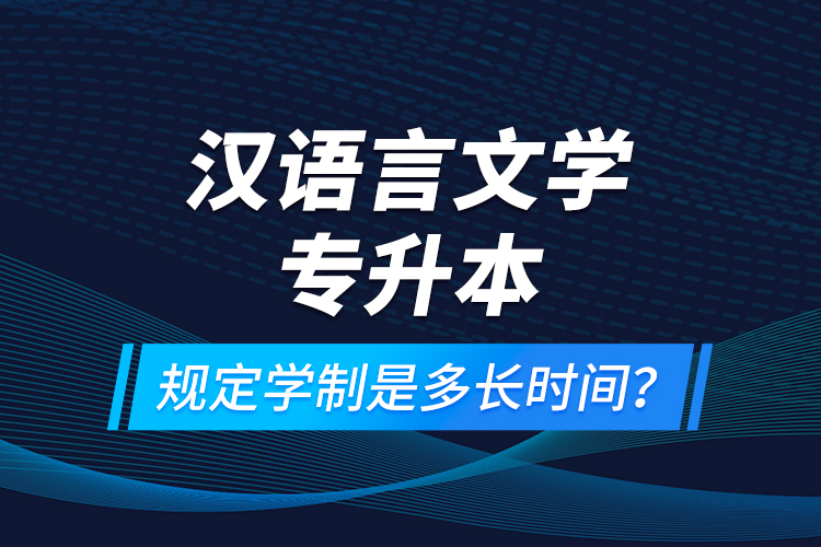 漢語言文學(xué)專升本規(guī)定學(xué)制是多長時間？