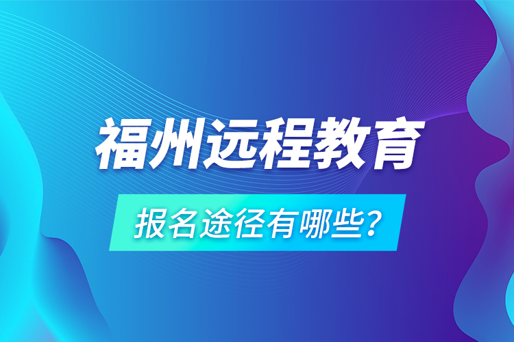 福州遠(yuǎn)程教育報(bào)名途徑有哪些？