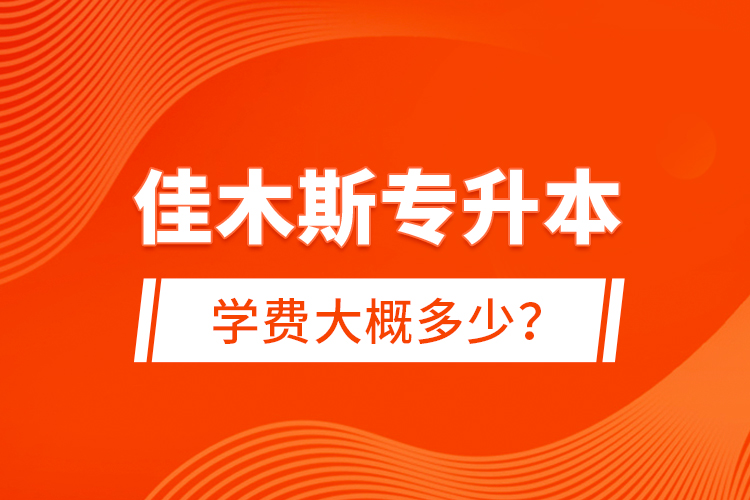 佳木斯專升本學費大概多少？