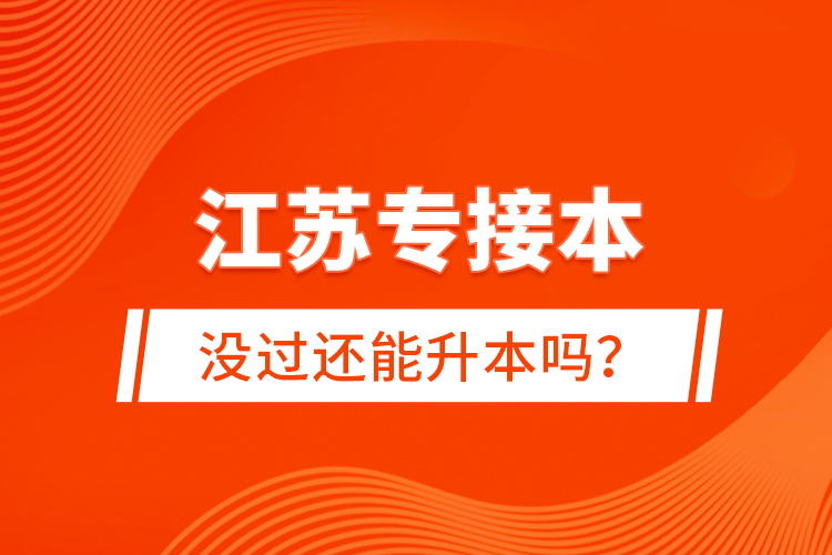 江蘇專接本沒過還能升本嗎？