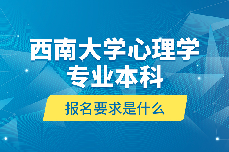 西南大學心理學專業(yè)本科報名要求是什么