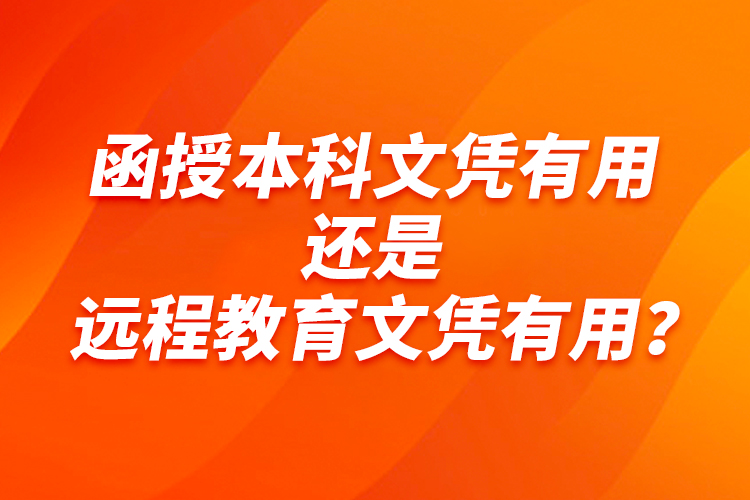 函授本科文憑有用還是遠(yuǎn)程教育文憑有用？