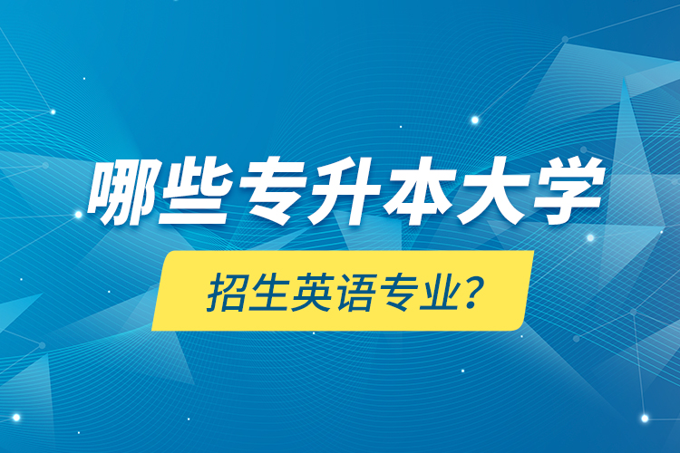 哪些專升本大學招生英語專業(yè)？