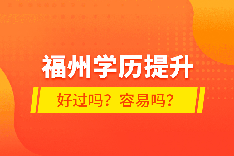 福州學(xué)歷提升好過(guò)嗎？容易嗎？