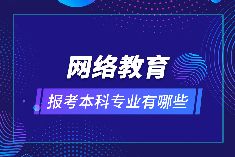 網(wǎng)絡(luò)教育報考本科專業(yè)有哪些