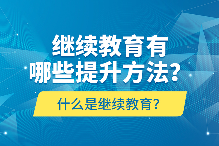 什么是繼續(xù)教育？繼續(xù)教育有哪些提升方法？