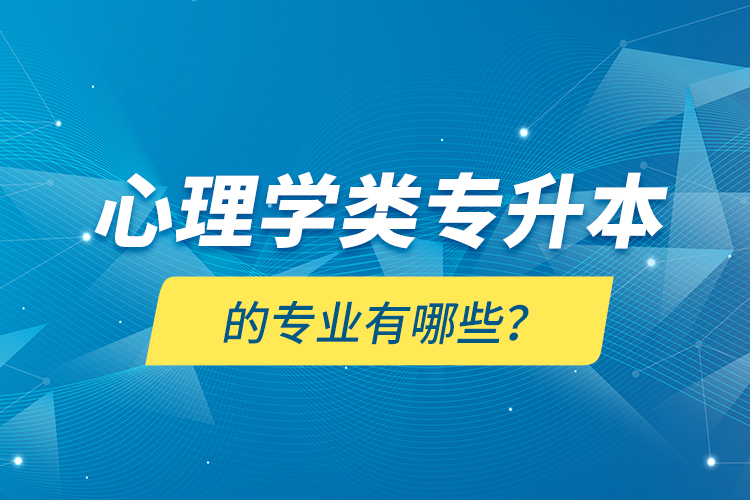 心理學(xué)類專升本的專業(yè)有哪些？