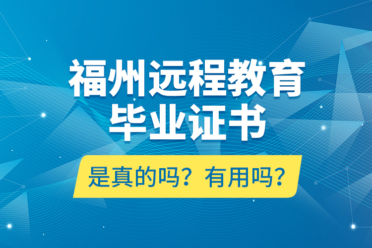 福州遠(yuǎn)程教育畢業(yè)證書是真的嗎？有用嗎？