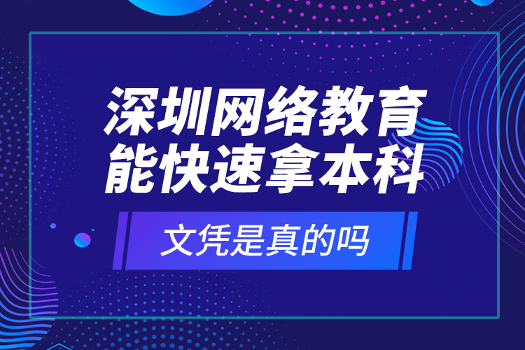 深圳網(wǎng)絡(luò)教育能快速拿本科文憑是真的嗎？