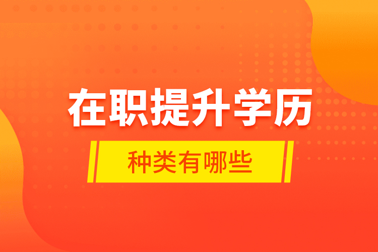 在職提升學(xué)歷種類(lèi)有哪些？