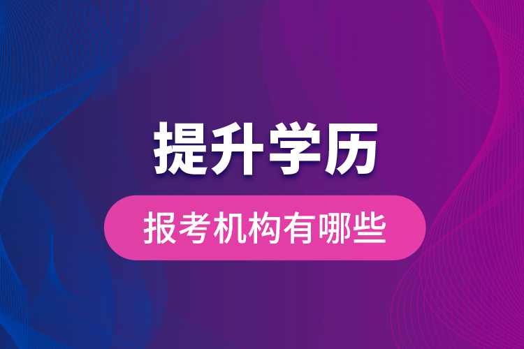 提升學(xué)歷報考機(jī)構(gòu)有哪些？