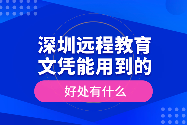 深圳遠(yuǎn)程教育文憑能用到的好處有什么？