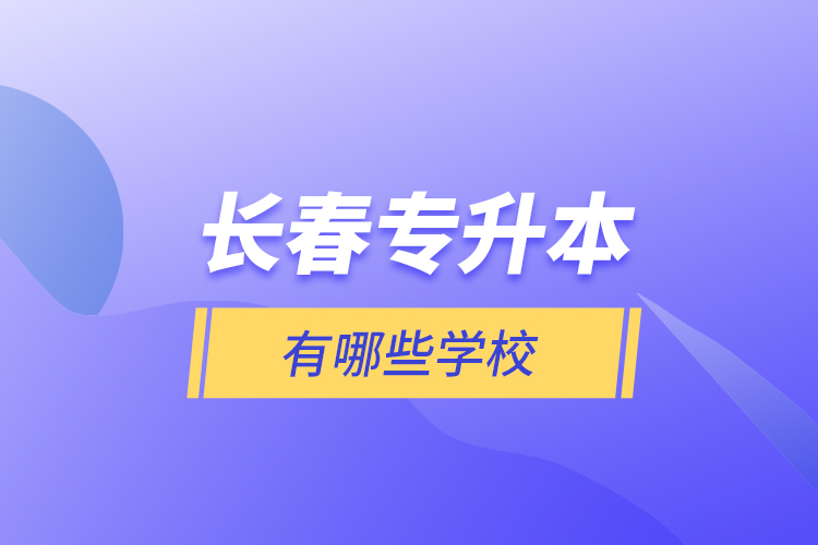 長(zhǎng)春專升本有哪些學(xué)校？