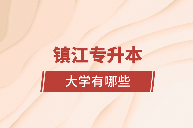 鎮(zhèn)江專升本大學有哪些？