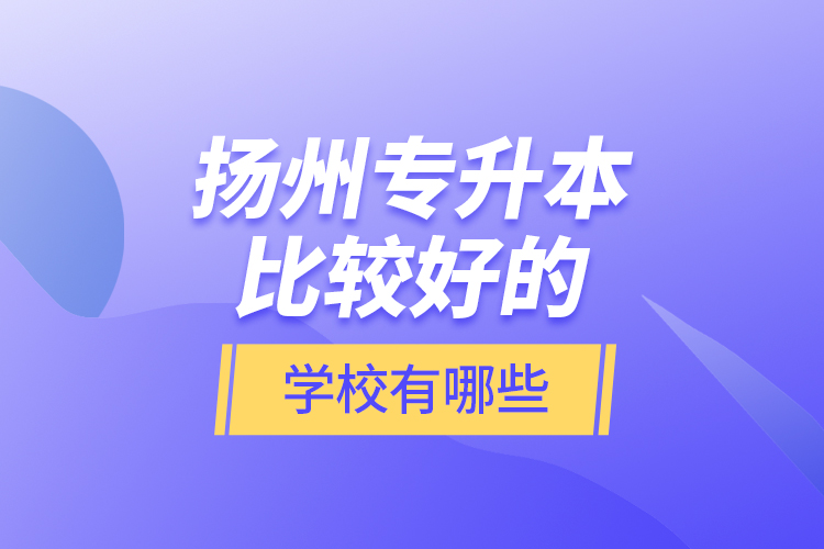 揚州專升本比較好的學校有哪些？