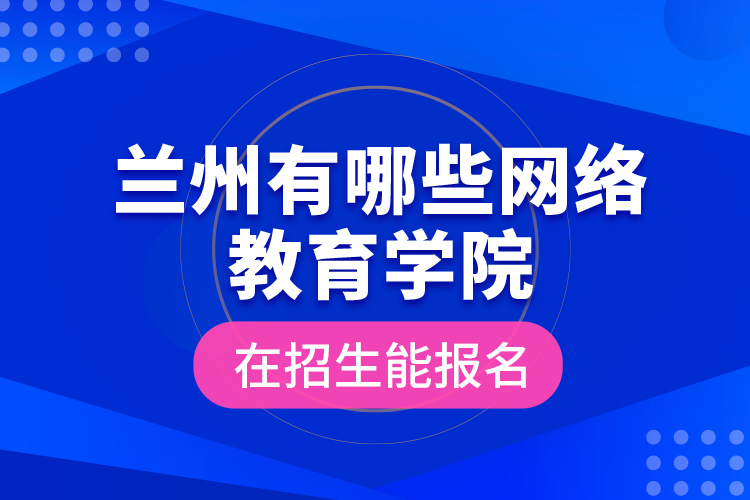 蘭州有哪些網(wǎng)絡教育學院在招生能報名？