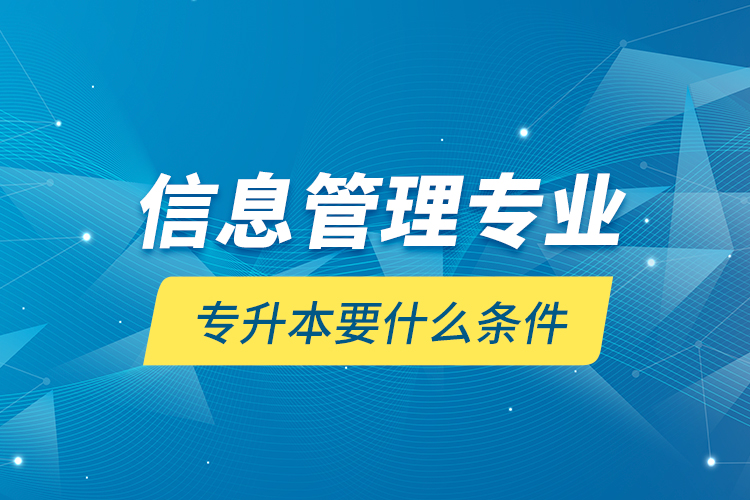 信息管理專業(yè)專升本要什么條件？