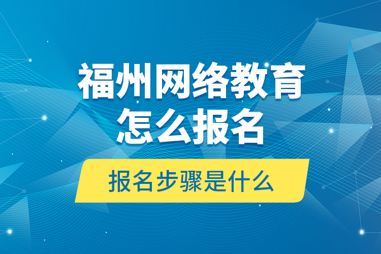 福州網(wǎng)絡(luò)教育怎么報(bào)名？報(bào)名步驟是什么？