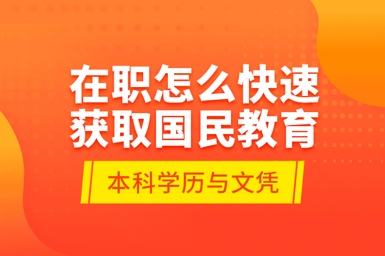 在職怎么快速獲取國民教育本科學(xué)歷與文憑？