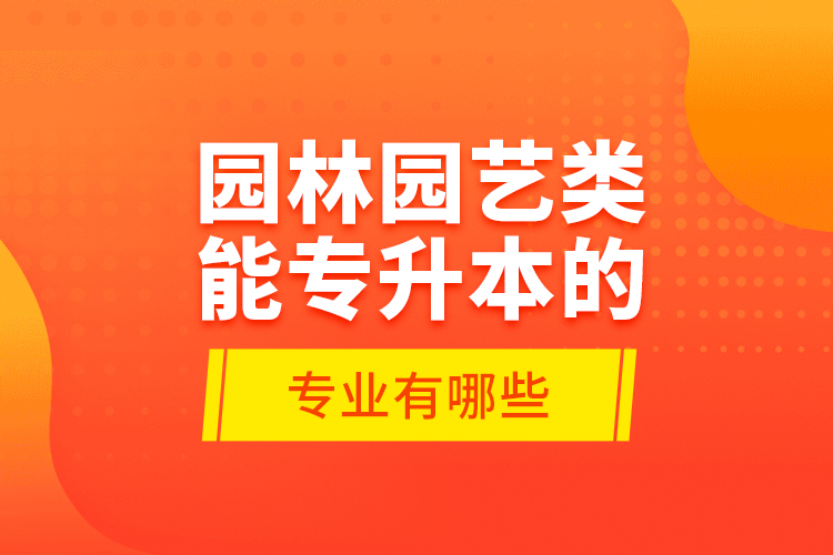 園林園藝類能專升本的專業(yè)有哪些