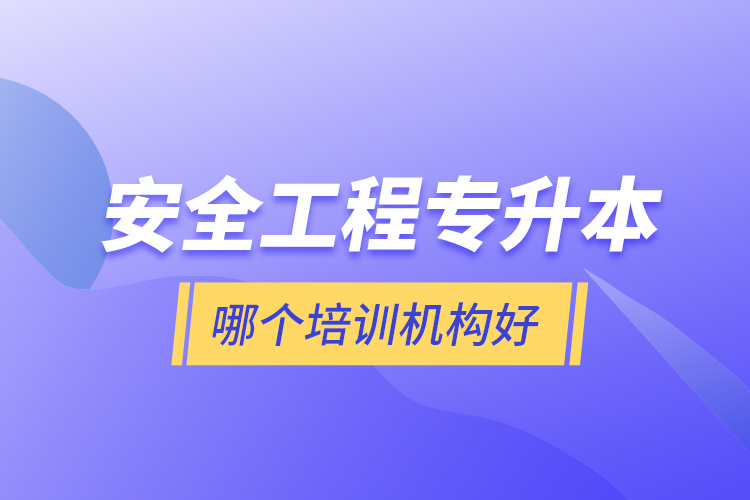 安全工程專升本哪個(gè)培訓(xùn)機(jī)構(gòu)好？