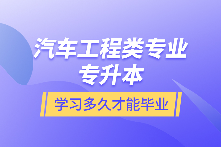 汽車(chē)工程類(lèi)專業(yè)專升本學(xué)習(xí)多久才能畢業(yè)？