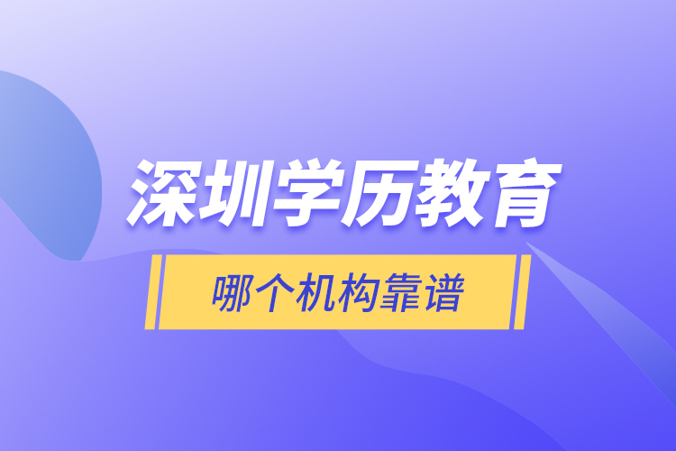 深圳學(xué)歷教育哪個(gè)機(jī)構(gòu)靠譜？