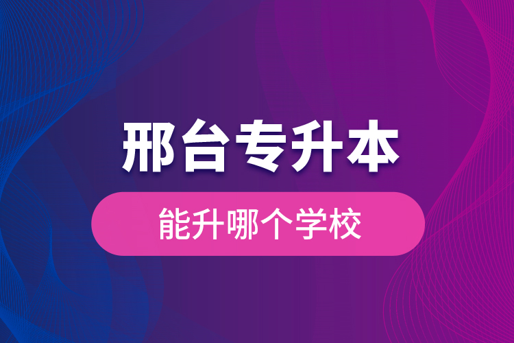 邢臺(tái)專升本能升哪個(gè)學(xué)校？