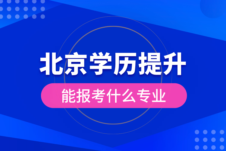 北京學歷提升能報考什么專業(yè)？