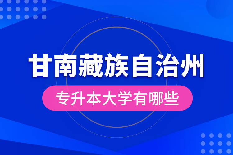 甘南藏族自治州專升本大學有哪些？