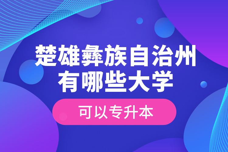 楚雄彝族自治州有哪些大學可以專升本？