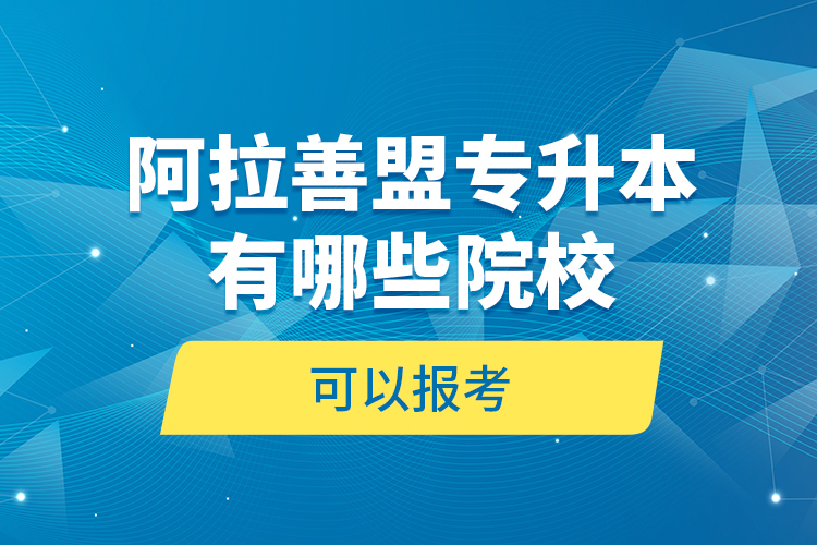 阿拉善盟專升本有哪些院?？梢詧罂?？