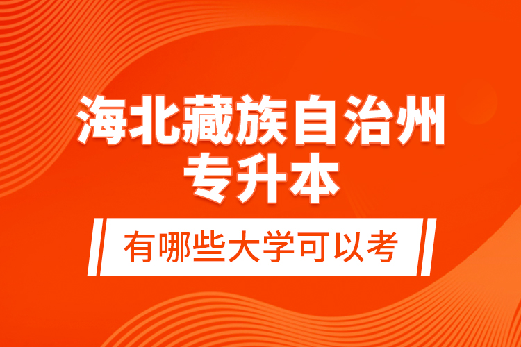 海北藏族自治州專升本有哪些大學(xué)可以考？