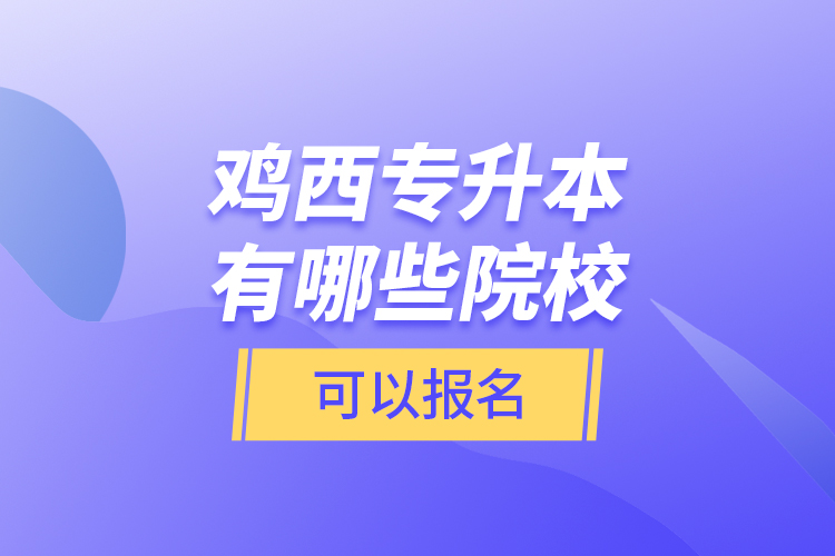 雞西專升本有哪些院校可以報名？