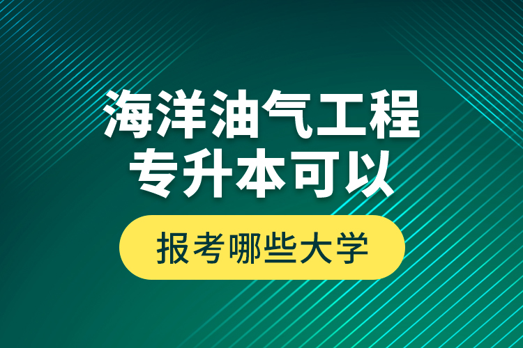 海洋油氣工程專升本可以報(bào)考哪些大學(xué)？