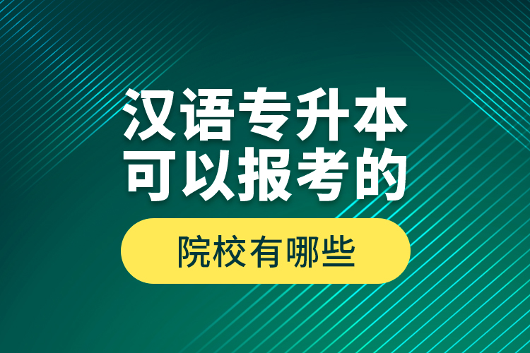 漢語專升本可以報考的院校有哪些？