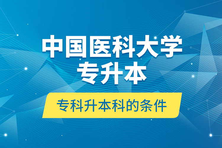 中國(guó)醫(yī)科大學(xué)專升本?？粕究频臈l件