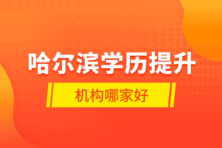 哈爾濱學(xué)歷提升機(jī)構(gòu)哪家好？