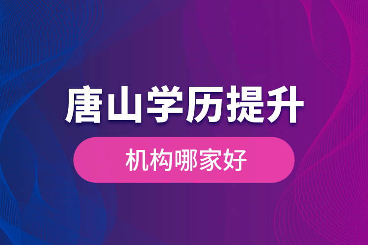 唐山學(xué)歷提升機構(gòu)哪家好是什么？