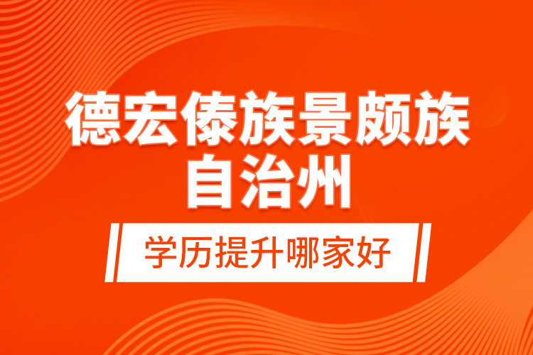 德宏傣族景頗族自治州學(xué)歷提升哪家好？