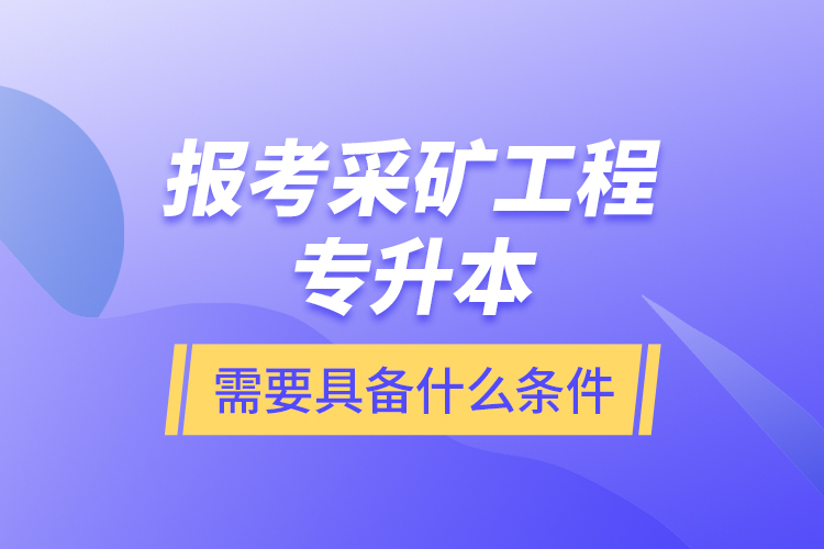 報考采礦工程專升本需要具備什么條件？