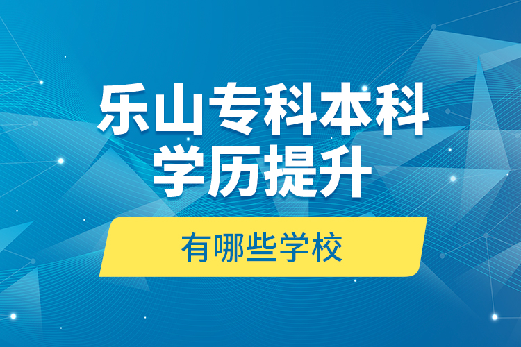 樂山專科本科學歷提升有哪些學校？