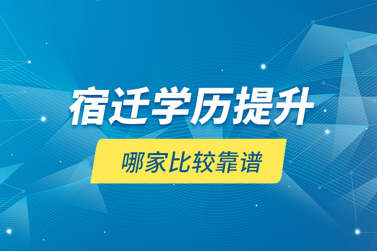 宿遷學(xué)歷提升哪家比較靠譜？