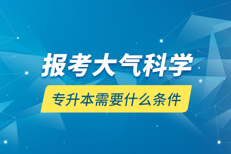 報(bào)考大氣科學(xué)專升本需要什么條件？