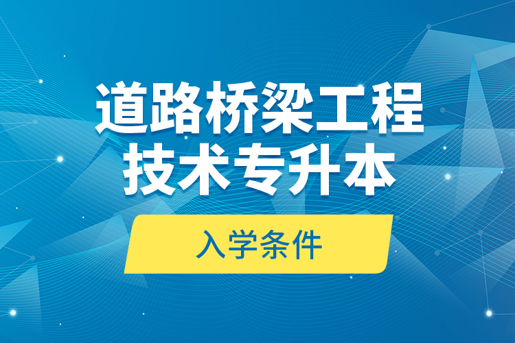 道路橋梁工程技術專升本的入學條件？